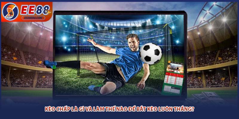 Kèo Chấp Là Gì Và Làm Thế Nào Để Bắt Kèo Luôn Thắng?